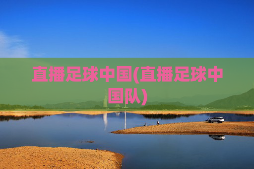 直播足球中国(直播足球中国队)