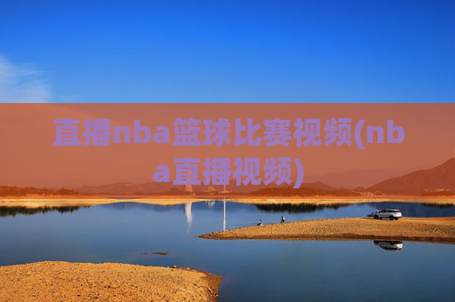 直播nba篮球比赛视频(nba直播视频)