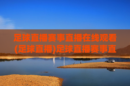 足球直播赛事直播在线观看(足球直播)足球直播赛事直播在线观看，实时足球比赛直播平台