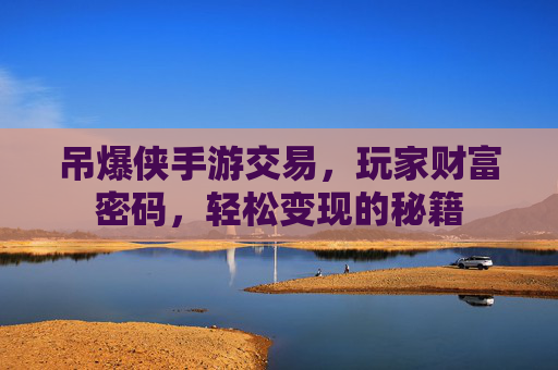 吊爆侠手游交易，玩家财富密码，轻松变现的秘籍
