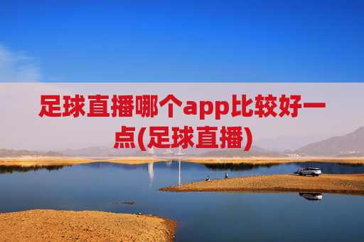 足球直播哪个app比较好一点(足球直播)