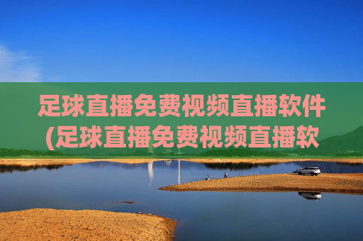足球直播免费视频直播软件(足球直播免费视频直播软件哪个好)