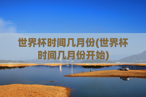 世界杯时间几月份(世界杯时间几月份开始)
