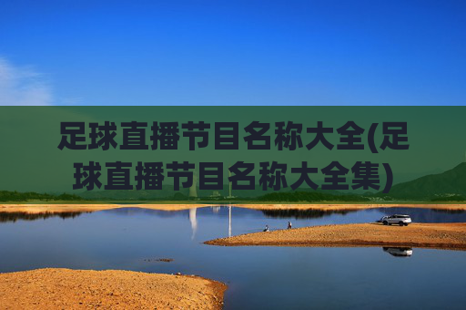 足球直播节目名称大全(足球直播节目名称大全集)