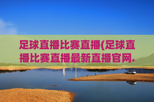 足球直播比赛直播(足球直播比赛直播最新直播官网.权威网.org)(1)(2)