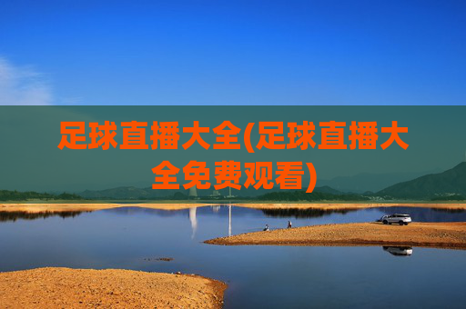 足球直播大全(足球直播大全免费观看)