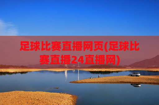 足球比赛直播网页(足球比赛直播24直播网)