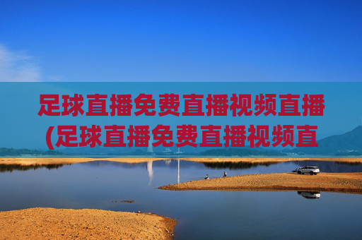 足球直播免费直播视频直播(足球直播免费直播视频直播)(1)(2)