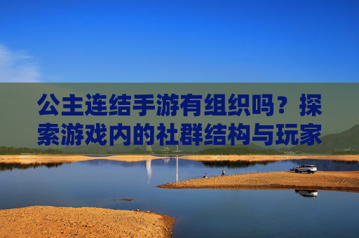 公主连结手游有组织吗？探索游戏内的社群结构与玩家组织形式
