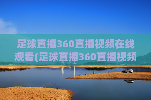 足球直播360直播视频在线观看(足球直播360直播视频在线观看免费)