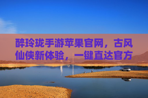 醉玲珑手游苹果官网,古风仙侠新体验,一键直达官方下载入口,醉玲珑手游苹果官网,古风仙侠新体验,一键直达官方下载入口