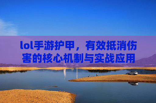 lol手游护甲,有效抵消伤害的核心机制与实战应用
