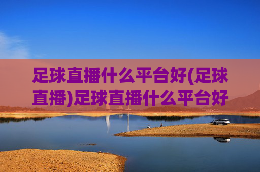 足球直播什么平台好(足球直播)足球直播什么平台好(足球直播)