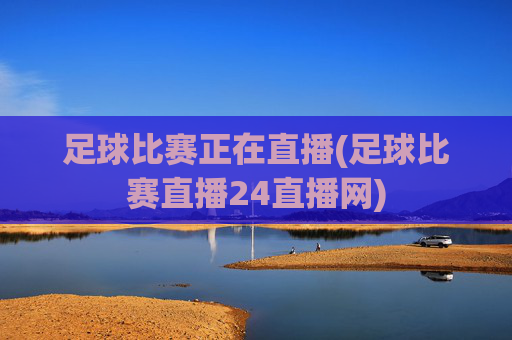 足球比赛正在直播(足球比赛直播24直播网)