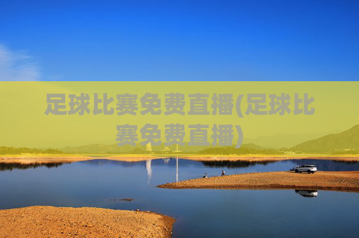 足球比赛免费直播(足球比赛免费直播)