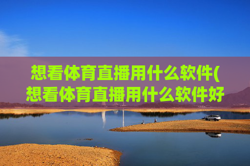 想看体育直播用什么软件(想看体育直播用什么软件好)