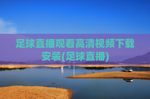 足球直播观看高清视频下载安装(足球直播)