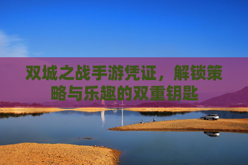 双城之战手游凭证，解锁策略与乐趣的双重钥匙