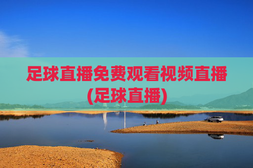 足球直播免费观看视频直播(足球直播)