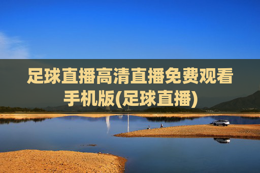 足球直播高清直播免费观看手机版(足球直播)
