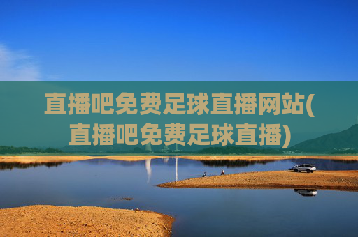 直播吧免费足球直播网站(直播吧免费足球直播)