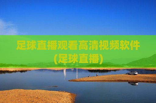 足球直播观看高清视频软件(足球直播)