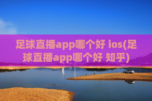 足球直播app哪个好 ios(足球直播app哪个好 知乎)