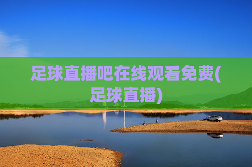 足球直播吧在线观看免费(足球直播)