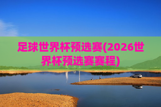 足球世界杯预选赛(2026世界杯预选赛赛程)