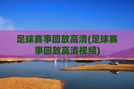 足球赛事回放高清(足球赛事回放高清视频)