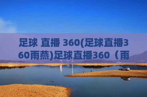 足球 直播 360(足球直播360雨燕)足球直播360(雨燕),实时足球赛事在线直播平台