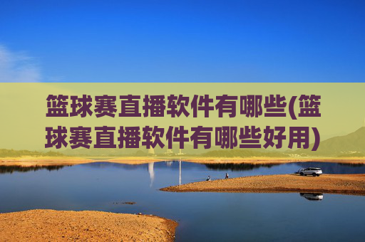 篮球赛直播软件有哪些(篮球赛直播软件有哪些好用)