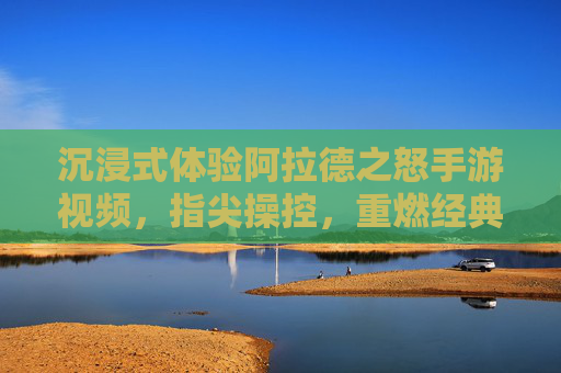 沉浸式体验阿拉德之怒手游视频，指尖操控，重燃经典热血