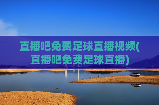 直播吧免费足球直播视频(直播吧免费足球直播)
