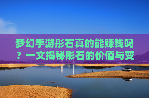 梦幻手游彤石真的能赚钱吗?一文揭秘彤石的价值与变现路径
