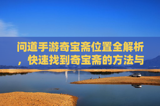 问道手游奇宝斋位置全解析,快速找到奇宝斋的方法与攻略