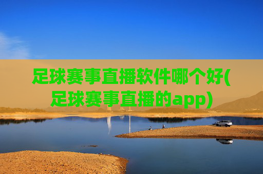 足球赛事直播软件哪个好(足球赛事直播的app)