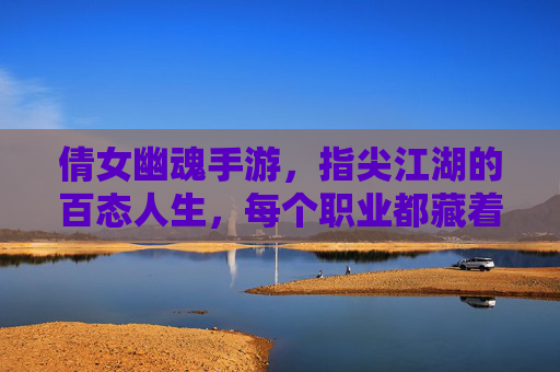倩女幽魂手游,指尖江湖的百态人生,每个职业都藏着一部热血史诗