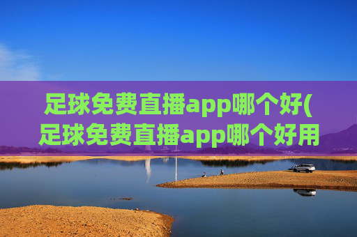 足球免费直播app哪个好(足球免费直播app哪个好用)