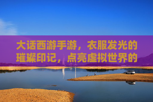 大话西游手游,衣服发光的璀璨印记,点亮虚拟世界的独特风采