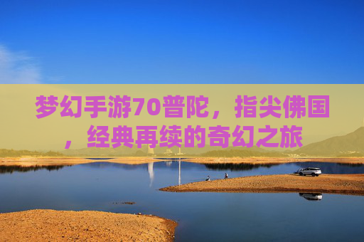 梦幻手游70普陀,指尖佛国,经典再续的奇幻之旅