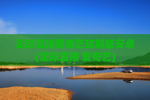 足球直播爱奇艺破解版安卓(足球直播 爱奇艺)