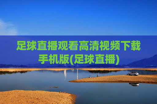 足球直播观看高清视频下载手机版(足球直播)