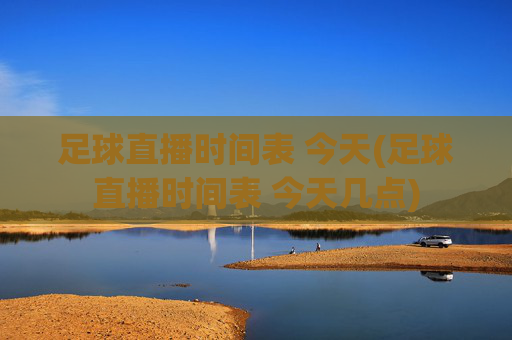 足球直播时间表 今天(足球直播时间表 今天几点)