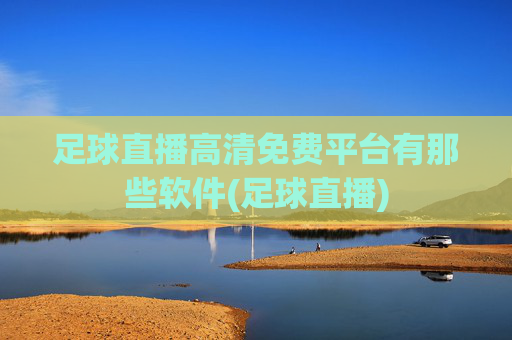 足球直播高清免费平台有那些软件(足球直播)