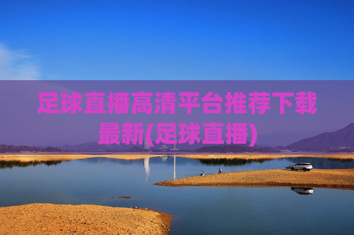 足球直播高清平台推荐下载最新(足球直播)