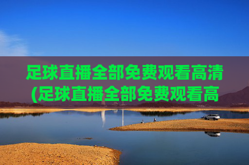 足球直播全部免费观看高清(足球直播全部免费观看高清视频)(1)
