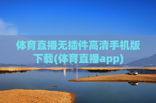 体育直播无插件高清手机版下载(体育直播app)