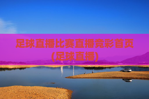 足球直播比赛直播竞彩首页(足球直播)