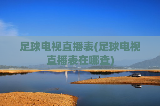 足球电视直播表(足球电视直播表在哪查)